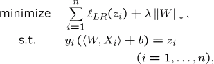\begin{align*}
\minimize
\quad& \sum_{i=1}^n
 \ell_{LR}(z_i)+{\lambda}\left\|W\right\|_\ast,\\
{\rm s.t.}\qquad&y_i\left(\dot{W}{X_i}+b\right)=z_i\\
&\qquad\qquad\quad(i=1,\ldots,n),
\end{align*}